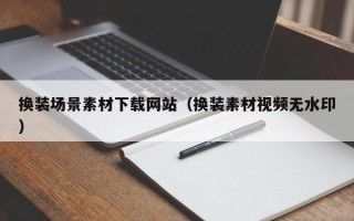 大悟换装场景素材下载网站（换装素材视频无水印）