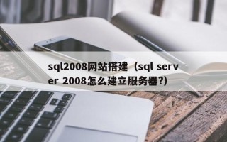 大悟sql2008网站搭建（sql server 2008怎么建立服务器?）