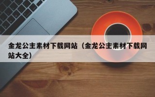 大悟金龙公主素材下载网站（金龙公主素材下载网站大全）