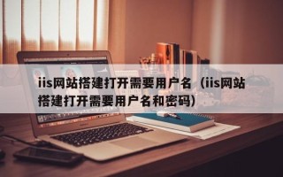 大悟iis网站搭建打开需要用户名（iis网站搭建打开需要用户名和密码）