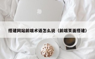 大悟搭建网站前端术语怎么说（前端页面搭建）