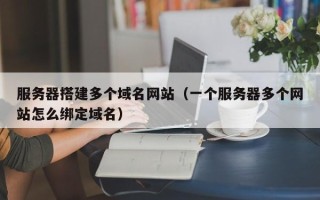 大悟服务器搭建多个域名网站（一个服务器多个网站怎么绑定域名）