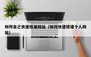 大悟如何自己快速搭建网站（如何快速搭建个人网站）